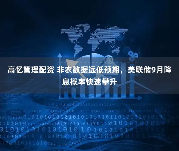 高忆管理配资 非农数据远低预期，美联储9月降息概率快速攀升