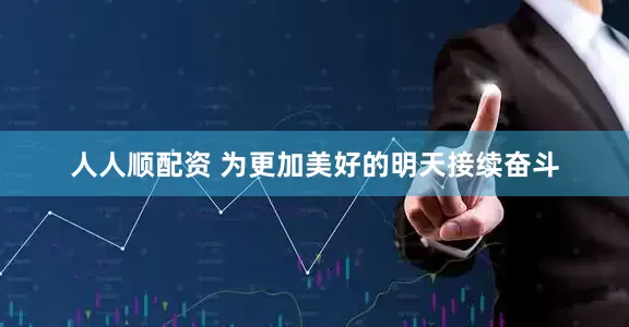 人人顺配资 为更加美好的明天接续奋斗