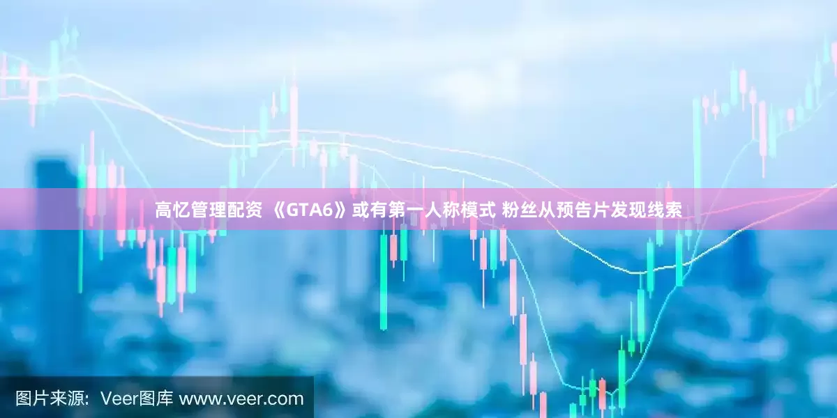 高忆管理配资 《GTA6》或有第一人称模式 粉丝从预告片发现线索