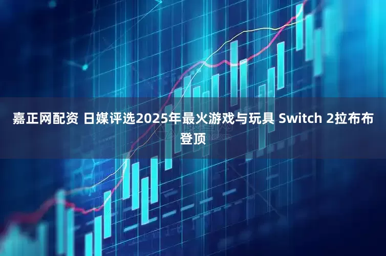 嘉正网配资 日媒评选2025年最火游戏与玩具 Switch 2拉布布登顶