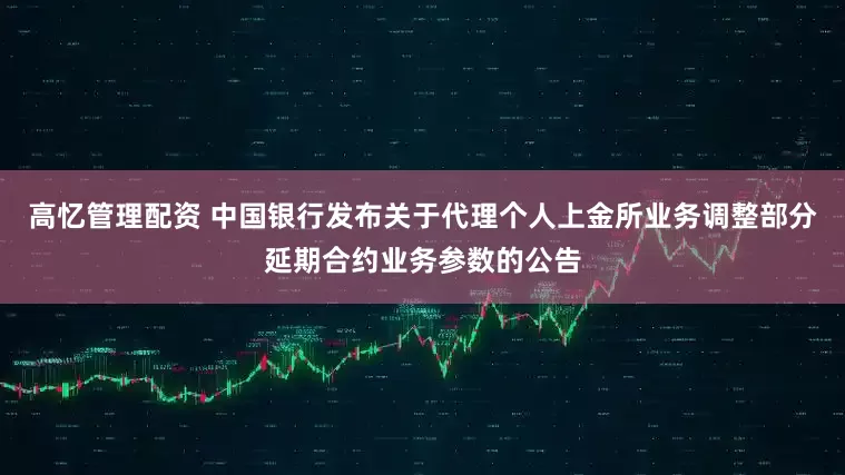 高忆管理配资 中国银行发布关于代理个人上金所业务调整部分延期合约业务参数的公告